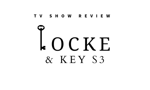 【ドラマレビュー】Locke and Key Season3 / ロックアンドキー (2022)：夢のあるヘッドキーを考えてくれてありがとう。